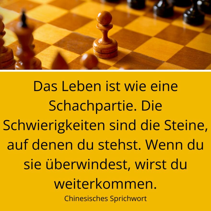 Bild von Schachbrett mit Spruch: "Das Leben ist wie eine Schachpartie. Die Schwierigkeiten sind die Steine, auf denen du stehst. Wenn du sie überwindest, wirst du weiterkommen." - Chinesisches Sprichwort