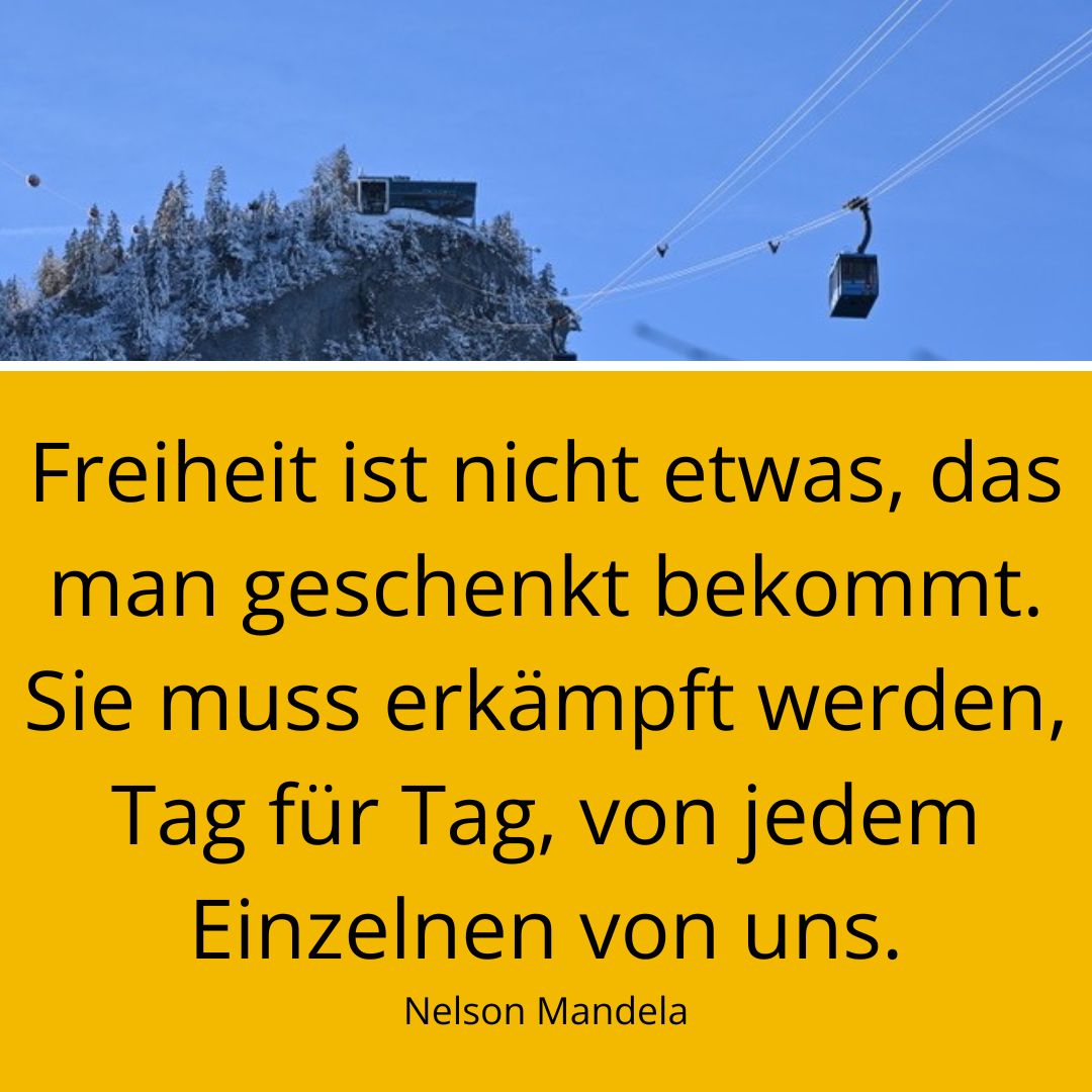 Foto von einer Seilbahn mit Spruch: Freiheit ist nicht etwas, das man geschenkt bekommt. Sie muss erkämpft werden, Tag für Tag, von jedem Einzelnen von uns.
Nelson Mandela