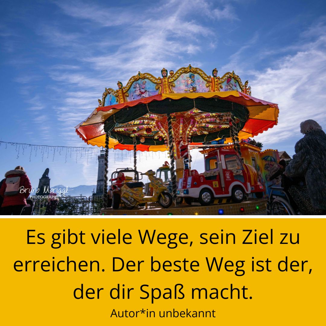 Karusell mit Spruch:  Es gibt viele Wege, sein Ziel zu erreichen. Der beste Weg ist der, der dir Spaß macht.
Autor*in unbekannt